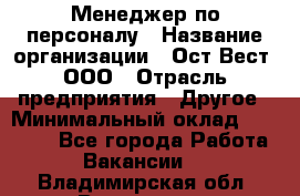 Менеджер по персоналу › Название организации ­ Ост-Вест, ООО › Отрасль предприятия ­ Другое › Минимальный оклад ­ 28 000 - Все города Работа » Вакансии   . Владимирская обл.,Владимир г.